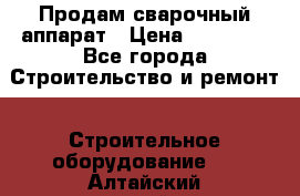 Продам сварочный аппарат › Цена ­ 40 000 - Все города Строительство и ремонт » Строительное оборудование   . Алтайский край,Алейск г.